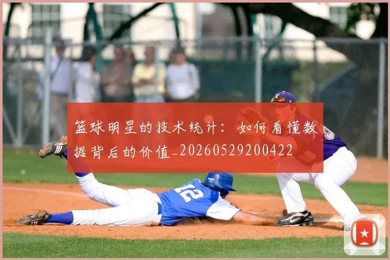 篮球明星的技术统计:如何看懂数据背后的价值_20260529200422