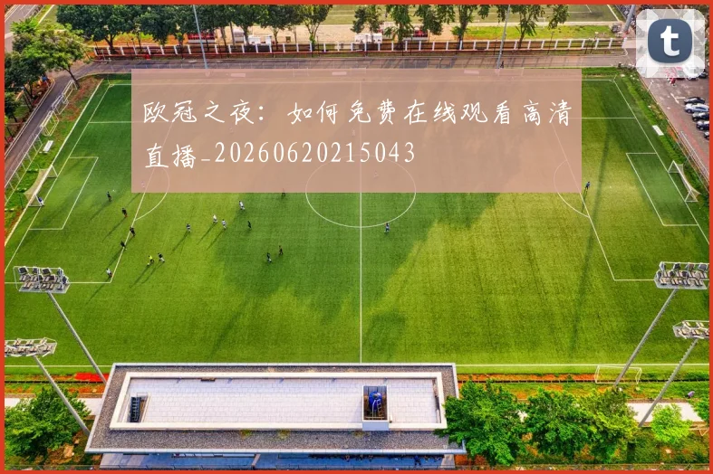 欧冠之夜:如何免费在线观看高清直播_20260620215043