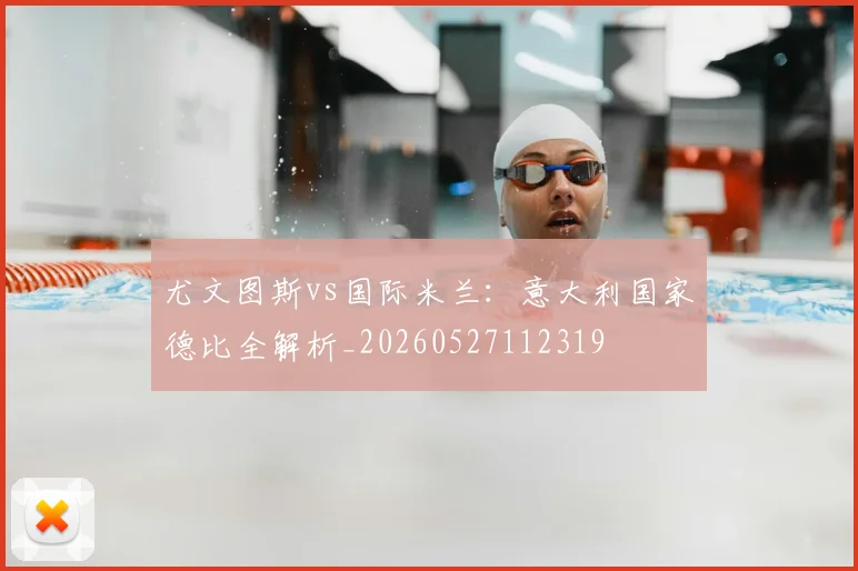 尤文图斯vs国际米兰:意大利国家德比全解析_20260527112319