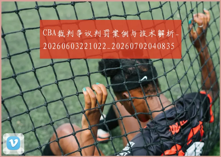 CBA裁判争议判罚案例与技术解析_20260603221022_20260702040835