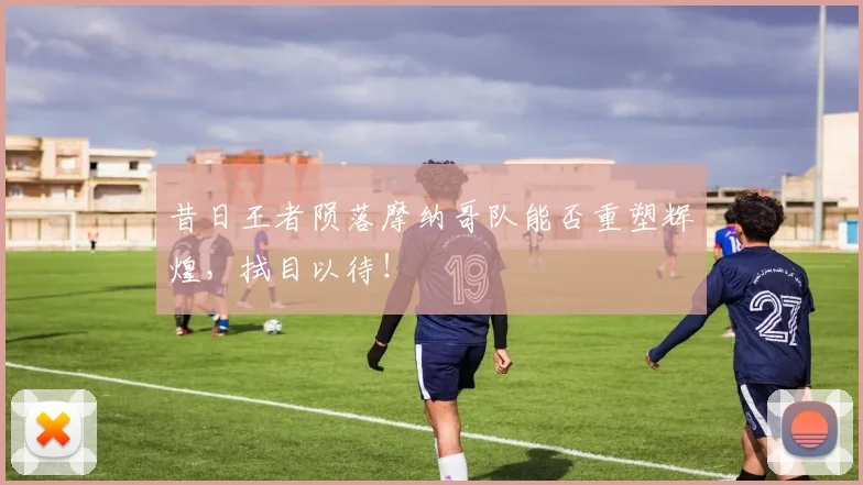 昔日王者陨落摩纳哥队能否重塑辉煌，拭目以待！