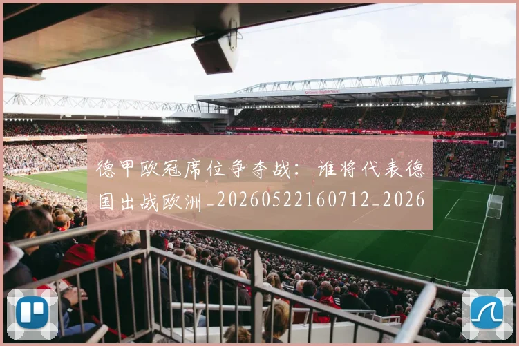 德甲欧冠席位争夺战：谁将代表德国出战欧洲_20260522160712_20260707153907