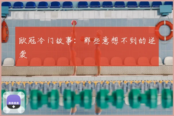 欧冠冷门故事:那些意想不到的逆袭