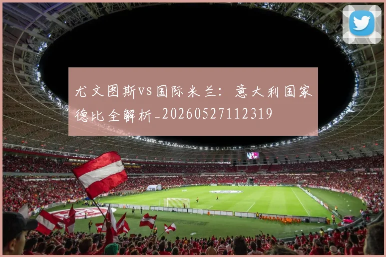 尤文图斯vs国际米兰:意大利国家德比全解析_20260527112319