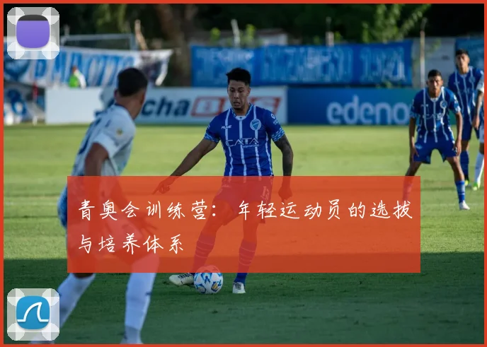 青奥会训练营:年轻运动员的选拔与培养体系
