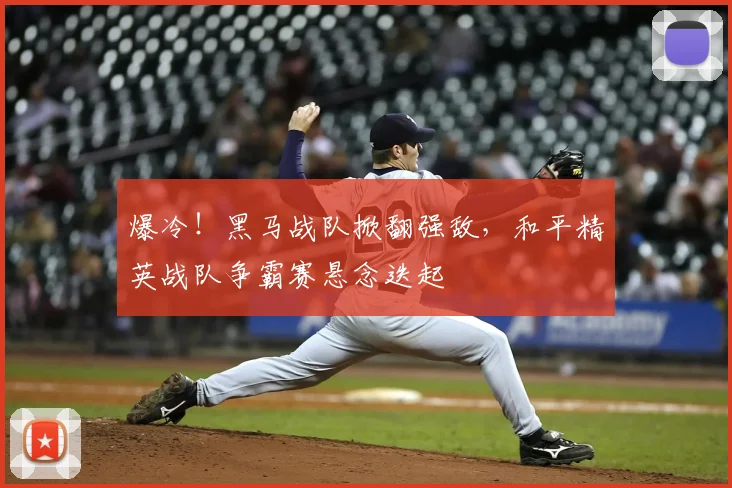 爆冷!黑马战队掀翻强敌,和平精英战队争霸赛悬念迭起