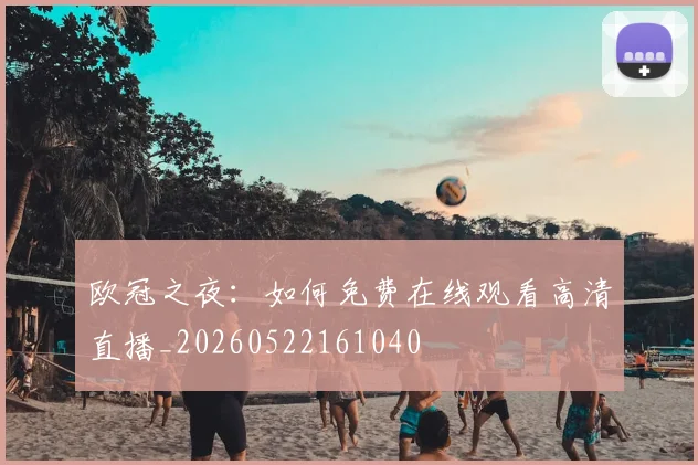 欧冠之夜:如何免费在线观看高清直播_20260522161040