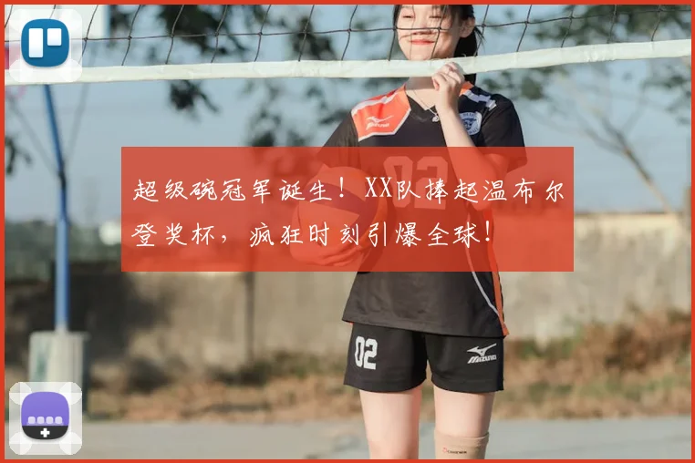 超级碗冠军诞生!XX队捧起温布尔登奖杯,疯狂时刻引爆全球!