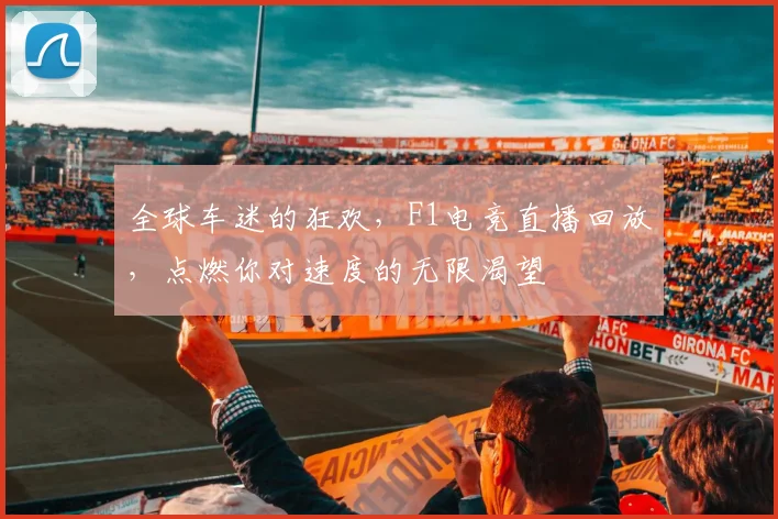 全球车迷的狂欢,F1电竞直播回放,点燃你对速度的无限渴望