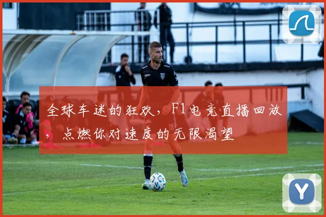 全球车迷的狂欢,F1电竞直播回放,点燃你对速度的无限渴望