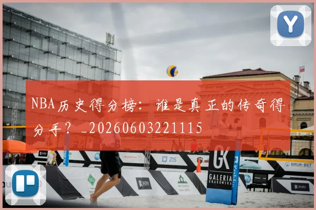 NBA历史得分榜：谁是真正的传奇得分手？_20260603221115