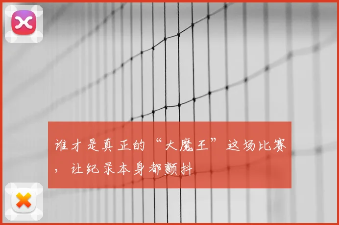 谁才是真正的“大魔王”这场比赛,让纪录本身都颤抖