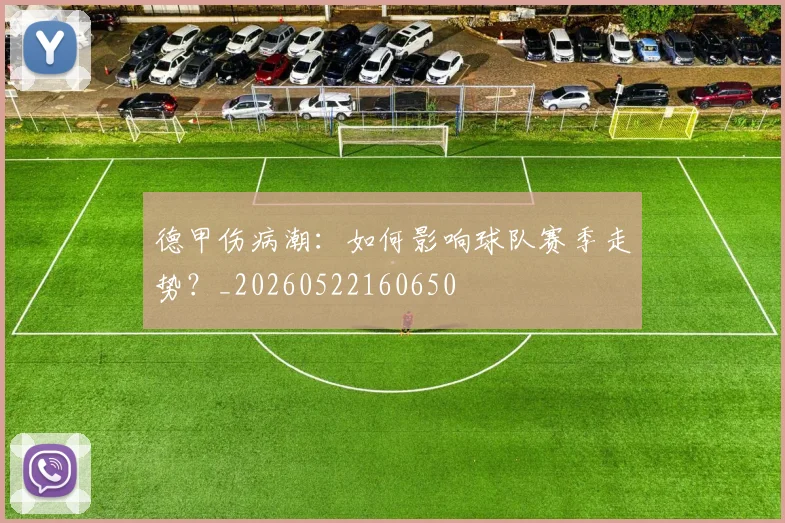 德甲伤病潮:如何影响球队赛季走势?_20260522160650