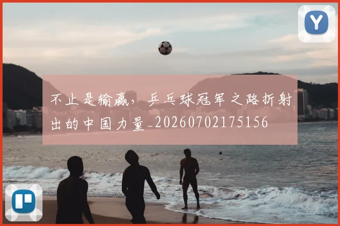 不止是输赢,乒乓球冠军之路折射出的中国力量_20260702175156