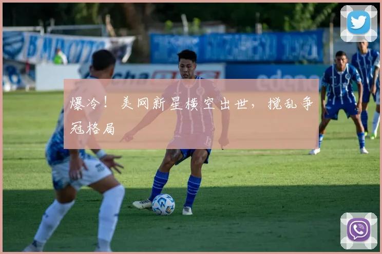 爆冷!美网新星横空出世,搅乱争冠格局