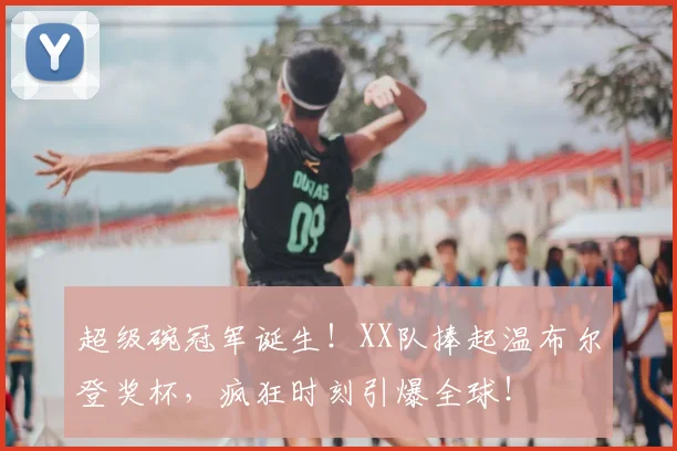 超级碗冠军诞生!XX队捧起温布尔登奖杯,疯狂时刻引爆全球!