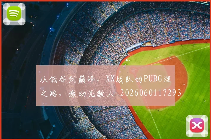 从低谷到巅峰,XX战队的PUBG涅槃之路,感动无数人_20260601172938_20260703214124