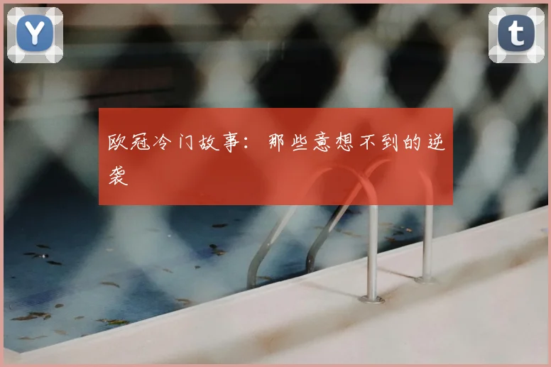 欧冠冷门故事:那些意想不到的逆袭