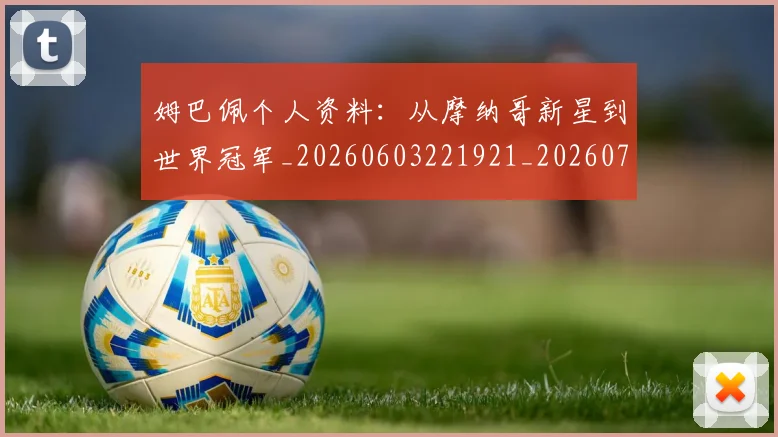 姆巴佩个人资料:从摩纳哥新星到世界冠军_20260603221921_20260707023514