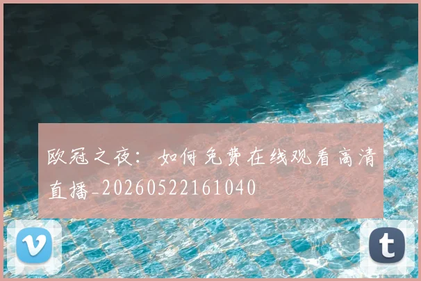欧冠之夜:如何免费在线观看高清直播_20260522161040