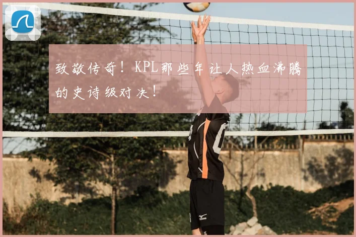 致敬传奇!KPL那些年让人热血沸腾的史诗级对决!