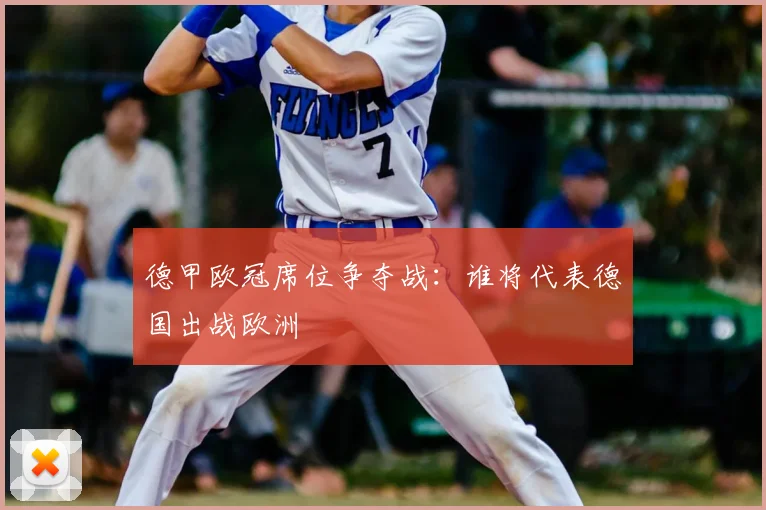 德甲欧冠席位争夺战：谁将代表德国出战欧洲