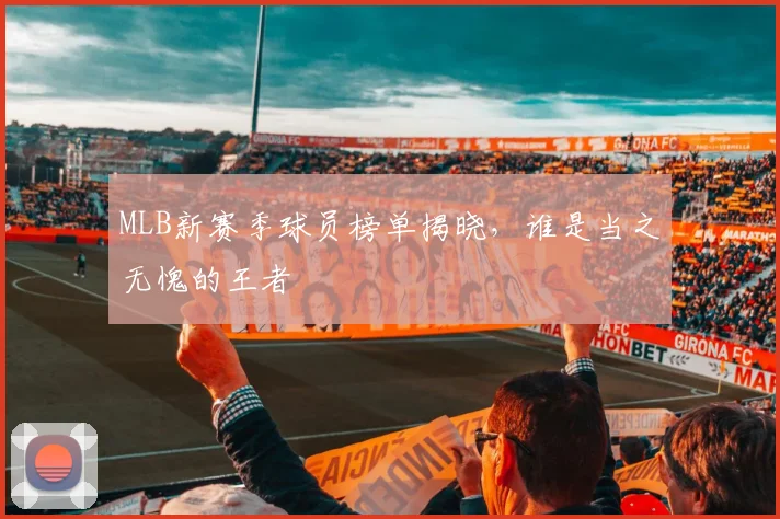 MLB新赛季球员榜单揭晓，谁是当之无愧的王者