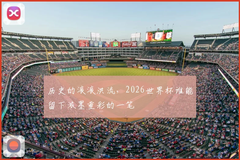 历史的滚滚洪流,2026世界杯谁能留下浓墨重彩的一笔